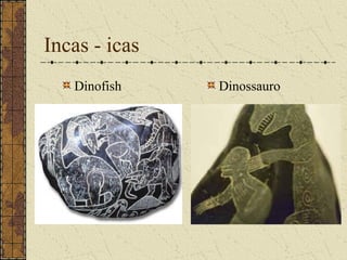 Incas - icas
   Dinofish    Dinossauro
 