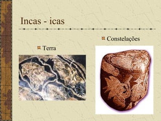 Incas - icas
               Constelações
      Terra
 