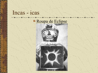 Incas - icas
          Roupa de Eclipse
 