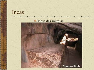 Incas
        Mesa das múmias
 