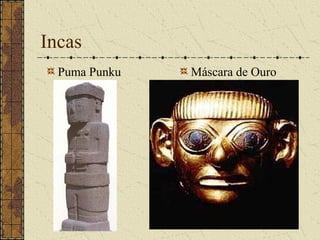 Incas
  Puma Punku   Máscara de Ouro
 