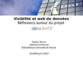Visibilité et web de données 
Réflexions autour du projet 
Agnès Simon 
Sébastien Peyrard 
Bibliothèque nationale de France 
SemWeb.pro 2014 
 