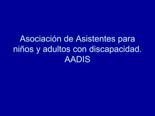 Asociación de Asistentes para
niños y adultos con discapacidad.
AADIS
 