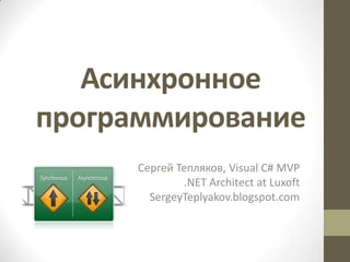 Асинхронное
программирование
Сергей Тепляков, Visual C# MVP
.NET Architect at Luxoft
SergeyTeplyakov.blogspot.com
 