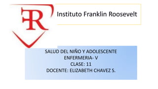 Instituto Franklin Roosevelt
SALUD DEL NIÑO Y ADOLESCENTE
ENFERMERIA- V
CLASE: 11
DOCENTE: ELIZABETH CHAVEZ S.
 