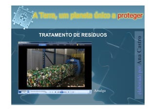 A Terra, um planeta único a proteger

 TRATAMENTO DE RESÍDUOS




                                  elaborado por Ana Castro
                   Amalga
 