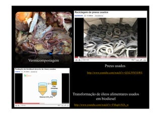A Terra, um planeta único a proteger




                                                                     elaborado por Ana Castro
Vermicompostagem
                                          Pneus usados
                            http://www.youtube.com/watch?v=Q3iL59XYhWE




                   Transformação de óleos alimentares usados
                                 em biodiesel
                   http://www.youtube.com/watch?v=FMuplvNfA_w
 