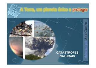 A Terra, um planeta único a proteger




                                  elaborado por Ana Castro
                   CATÁSTROFES
                     NATURAIS
 