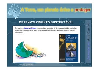A Terra, um planeta único a proteger

DESENVOLVIMENTO SUSTENTÁVEL




                                     elaborado por Ana Castro
in Cientic – José Salsa
 