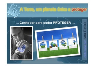 A Terra, um planeta único a proteger


… Conhecer para poder PROTEGER …




                                    elaborado por Ana Castro
 