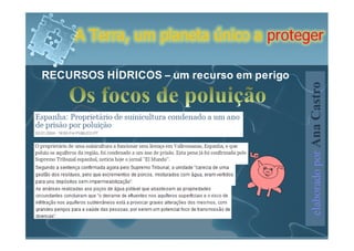 A Terra, um planeta único a proteger

RECURSOS HÍDRICOS – um recurso em perigo




                                           elaborado por Ana Castro
 