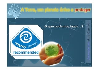 A Terra, um planeta único a proteger




                                    elaborado por Ana Castro
            O que podemos fazer…?
 