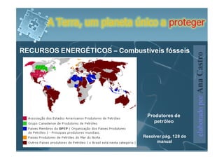 A Terra, um planeta único a proteger

RECURSOS ENERGÉTICOS – Combustíveis fósseis




                                                      elaborado por Ana Castro
                                 Produtores de
                                    petróleo


                               Resolver pág. 128 do
                                     manual
 