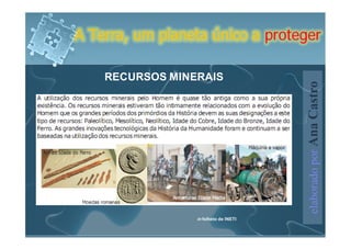 A Terra, um planeta único a proteger

    RECURSOS MINERAIS




                                       elaborado por Ana Castro
                 in folheto de INETI
 