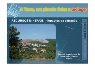 A Terra, um planeta único a proteger

RECURSOS MINERAIS – impactos da extração




                                                      elaborado por Ana Castro
                            Escombreiras da mina da
                              Panasqueira, Castelo
                                    Branco
 