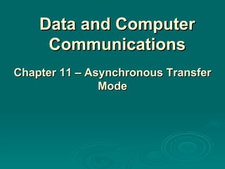 Data and Computer Communications Chapter 11 – Asynchronous Transfer Mode 
