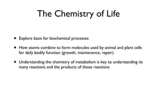 The Chemistry of Life <ul><li>Explore basis for biochemical processes </li></ul><ul><li>How atoms combine to form molecule...