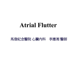 Atrial Flutter

    馬偕紀念醫院 心臟內科 李應湘 醫師



1
 