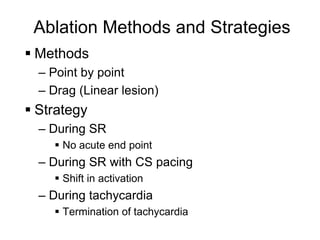 Ablation Methods and Strategies
      Methods
       – Point by point
       – Drag (Linear lesion)
      Strategy
       – During SR
          No acute end point
       – During SR with CS pacing
          Shift in activation
       – During tachycardia
          Termination of tachycardia
30
 