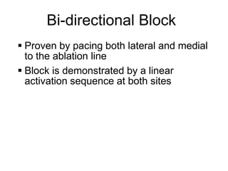 Bi-directional Block
      Proven by pacing both lateral and medial
       to the ablation line
      Block is demonstrated by a linear
       activation sequence at both sites




45
 