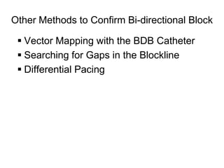 Other Methods to Confirm Bi-directional Block

      Vector Mapping with the BDB Catheter
      Searching for Gaps in the Blockline
      Differential Pacing




50
 