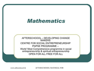 Mathematics  AFTERSCHOOOL – DEVELOPING CHANGE MAKERS  CENTRE FOR SOCIAL ENTREPRENEURSHIP  PGPSE PROGRAMME –  World’ Most Comprehensive programme in social entrepreneurship & spiritual entrepreneurship OPEN FOR ALL FREE FOR ALL 