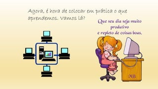 Agora, é hora de colocar em prática o que
aprendemos. Vamos lá?
 