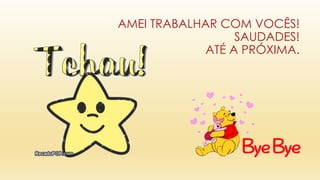 AMEI TRABALHAR COM VOCÊS!
SAUDADES!
ATÉ A PRÓXIMA.
 