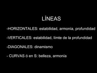 L Í NEAS HORIZONTALES: estabilidad, armon ía, profundidad VERTICALES: estabilidad, l ímte de la profundidad DIAGONALES: dinamismo CURVAS  ó en S: belleza, armonía 