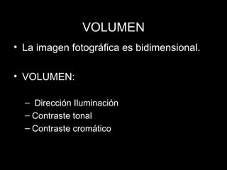 VOLUMEN La imagen fotográfica es bidimensional. VOLUMEN: Direcci ón Iluminación Contraste tonal Contraste cromático 