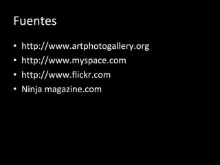 Fuentes http://www.artphotogallery.org http://www.myspace.com http://www.flickr.com Ninja magazine.com 