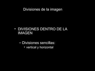 Divisiones de la imagen DIVISIONES DENTRO DE LA IMAGEN Divisiones sencillas:  vertical y horizontal 