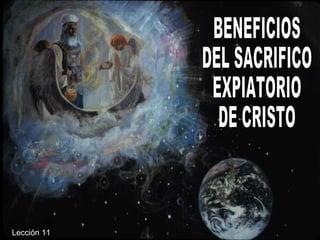 BENEFICIOS DEL SACRIFICO EXPIATORIO DE CRISTO Lección 11 