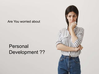 Are You worried about
Personal
Development ??
 