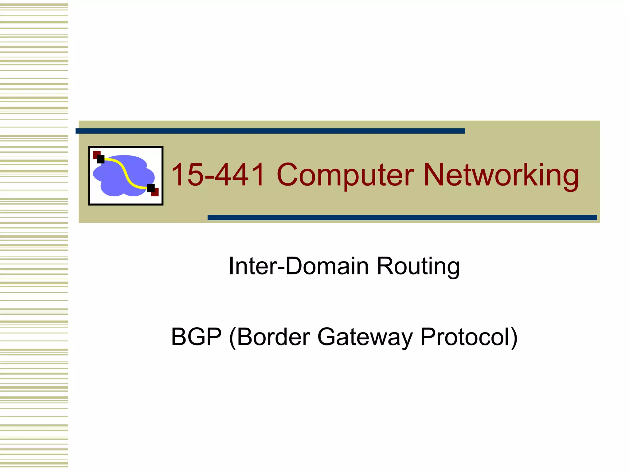 15-441 Computer Networking
Inter-Domain Routing
BGP (Border Gateway Protocol)
 