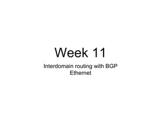 Week 11 
Interdomain routing with BGP 
Ethernet 
 
