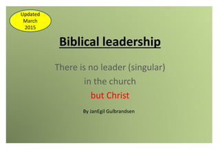 Biblical leadership
There is no leader (singular)
in the church
but Christ
By JanEgil Gulbrandsen
Updated
March
2015
 