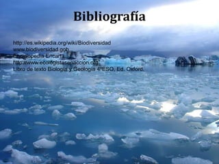 Bibliografía
http://es.wikipedia.org/wiki/Biodiversidad
www.biodiversidad.gob
Enciclopedia Encarta
http://www.ecologistasenaccion.org
Libro de texto Biología y Geología 4ºESO, Ed. Oxford.
 