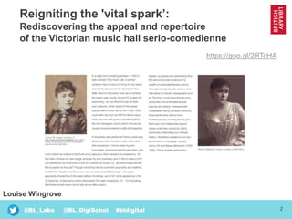2@BL_Labs @BL_DigiSchol #bldigital
Reigniting the 'vital spark’:
Rediscovering the appeal and repertoire
of the Victorian music hall serio-comedienne
https://goo.gl/2RTcHA
Louise Wingrove
 