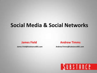 Social Media & Social Networks

      James Field                    Andrew Timms
  James.Field@Substance001.com   Andrew.Timms@Substance001.com
 