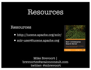 Resources
Resources
 • http://lucene.apache.org/solr/
 • solr-user@lucene.apache.org


              Mike Brevoort |
       brevoortm@avalonconsult.com
            twitter: @mbrevoort
 