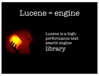 Lucene = engine

      Lucene is a high-
      performance text
      search engine
      library
 