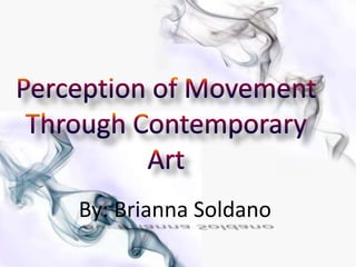 Perception of Movement Through Contemporary Art By: Brianna Soldano 