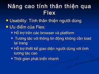 Nâng cao tính thân thiện qua Flex Usability: Tính thân thiện người dùng Ưu điểm của Flex: Hỗ trợ trên các browser và platform   Tương tác với thông tin động không cần load lại trang Hỗ trợ thiết kế giao diện người dùng với tính tương tác cao Thời gian phát triển nhanh 