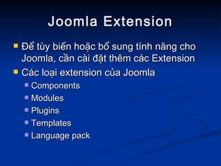 Joomla Extension Để tùy biến hoặc bổ sung tính năng cho Joomla, cần cài đặt thêm các Extension Các loại extension của Joomla Components Modules Plugins Templates Language pack 