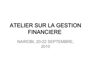 ATELIER SUR LA GESTION FINANCIERE  NAIROBI, 20-22 SEPTEMBRE, 2010 