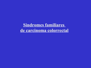 Sindromes familiares
de carcinoma colorrectal
 