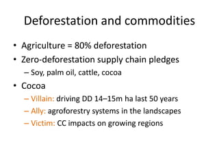 Deforestation and commodities
• Agriculture = 80% deforestation
• Zero-deforestation supply chain pledges
– Soy, palm oil,...
