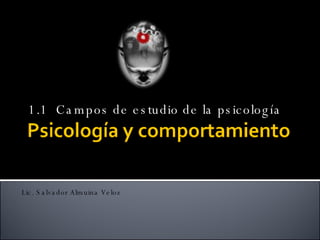 1.1  Campos de estudio de la psicología Lic. Salvador Almuina Veloz 