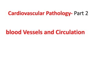 Cardiovascular Pathology- Part 2
blood Vessels and Circulation
 